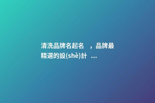 清洗品牌名起名，品牌最精選的設(shè)計！